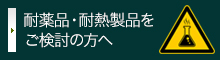 耐薬品・耐熱製品をご検討の方へ