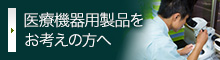 医療機器用製品をお考えの方へ