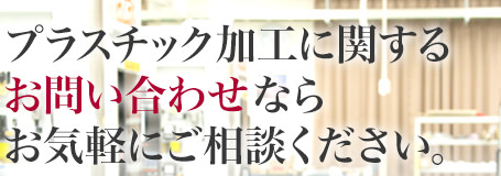 プラスチック加工に関するお問い合わせならお気軽にご相談ください。