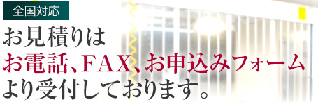 お見積りはお電話、FAX、お申込みフォームより受付しております。