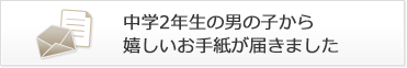 中学2年生の男の子から嬉しいお手紙が届きました