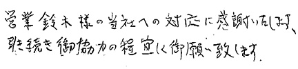 営業鈴木様の当社への対応に感謝いたします。引き続き御協力の程、宜しくお願いいたします。