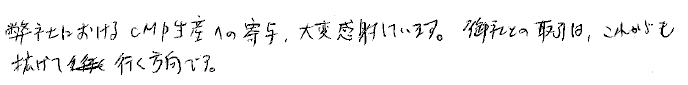 弊社におけるCMP生産への寄与、大変感謝しています。御社との取引は、これからも拡げて行く方向です。